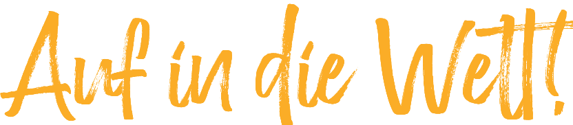 Auf in die Welt! 